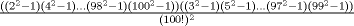 TEX: $\frac{((2^2-1)(4^2-1)...(98^2-1)(100^2-1))((3^2-1)(5^2-1)...(97^2-1)(99^2-1))}{(100!)^2}$