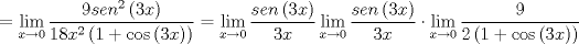 TEX: \[<br /> = \mathop {\lim }\limits_{x \to 0} \frac{{9sen^2 \left( {3x} \right)}}<br />{{18x^2 \left( {1 + \cos \left( {3x} \right)} \right)}} = \mathop {\lim }\limits_{x \to 0} \frac{{sen\left( {3x} \right)}}<br />{{3x}}\mathop {\lim }\limits_{x \to 0} \frac{{sen\left( {3x} \right)}}<br />{{3x}} \cdot \mathop {\lim }\limits_{x \to 0} \frac{9}<br />{{2\left( {1 + \cos \left( {3x} \right)} \right)}}<br />\]<br />