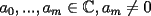 TEX: $a_0,...,a_m\in\mathbb{C},a_m\neq 0$