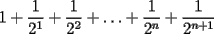 TEX: $\displaystyle  1+\frac{1}{2^1}+\frac{1}{2^2}+\ldots+\frac{1}{2^{n}}+\frac{1}{2^{n+1}}$ 