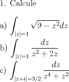 TEX: <br />1. Calcule\\<br /><br />a) $\displaystyle{\int_{|z|=1}\sqrt{9-z^2}dz}$\\<br /><br />b) $\displaystyle{\int_{|z|=1}\frac{dz}{z^2+2z}}$\\<br /><br />c) $\displaystyle{\int_{|z+i|=3/2}\frac{dz}{z^4+z^2}}$\\<br /><br /><br />