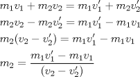 TEX: \[<br />\begin{gathered}<br />  m_1 v_1  + m_2 v_2  = m_1 v_1 ' + m_2 v_2 ' \hfill \\<br />  m_2 v_2  - m_2 v_2 ' = m_1 v_1 ' - m_1 v_1  \hfill \\<br />  m_2 (v_2  - v_2 ') = m_1 v_1 ' - m_1 v_1  \hfill \\<br />  m_2  = \frac{{m_1 v_1 ' - m_1 v_1 }}<br />{{(v_2  - v_2 ')}} \hfill \\ <br />\end{gathered} <br />\]<br />