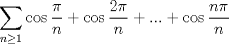 TEX: $\displaystyle \sum_{n\ge1}\cos\dfrac{\pi}{n}+\cos\dfrac{2\pi}{n}+...+\cos\dfrac{n\pi}{n}$