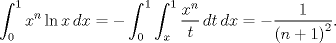 TEX: $$\int_{0}^{1}{{{x}^{n}}\ln x\,dx}=-\int_{0}^{1}{\int_{x}^{1}{\frac{{{x}^{n}}}{t}\,dt}\,dx}=-\frac{1}{{{(n+1)}^{2}}}.$$