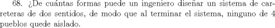 TEX: 68. De cuntas formas puede un ingeniero disear un sistema de carreteras de dos sentidos, de modo que al terminar el sistema, ninguno de 4 pueblos quede aislado.       