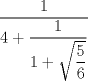 TEX: $\dfrac{1}{4 + \dfrac {1}{1 + \sqrt{\dfrac{5}{6}}}}$