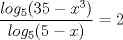 TEX: $\displaystyle \frac{log_5 (35-x^3)}{log_5 (5-x)}=2$