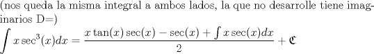 TEX: $\\$(nos queda la misma integral a ambos lados, la que no desarrolle tiene imaginarios D=)<br />$\\ \displaystyle \int x\sec^3(x)dx=\dfrac{x\tan(x)\sec(x)-\sec(x) +\int x\sec(x)dx }{2}+\mathfrak{C}$