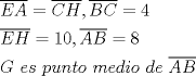 TEX: \[<br />\begin{gathered}<br />  \overline {EA}  = \overline {CH} ,\overline {BC}  = 4 \hfill \\<br />  \overline {EH}  = 10,\overline {AB}  = 8 \hfill \\<br />  G{\text{ }}es{\text{ }}punto{\text{ }}medio{\text{ }}de{\text{ }}\overline {AB}  \hfill \\ <br />\end{gathered} <br />\]