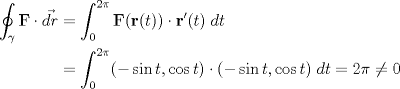 TEX: <br />\begin{equation*}<br />\begin{aligned}<br />\displaystyle \oint_\gamma \mathbf{F}\cdot \vec{dr}&=\int_0^{2\pi}\mathbf{F}(\mathbf{r}(t))\cdot \mathbf{r}'(t)\;dt\\<br />&=\int_0^{2\pi}(-\sin t,\cos t)\cdot (-\sin t,\cos t)\;dt=2\pi \neq 0<br />\end{aligned}<br />\end{equation*}<br />