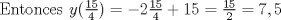 TEX: Entonces $y(\frac{15}{4})=-2\frac{15}{4}+15=\frac{15}{2}=7,5$