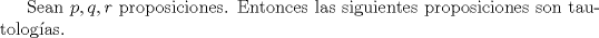 TEX: Sean $p, q, r$ proposiciones. Entonces las siguientes proposiciones son tautologas.