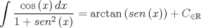 TEX: \[<br />\int {\frac{{\cos \left( x \right)dx}}<br />{{1 + sen^2 \left( x \right)}}}  = \arctan \left( {sen\left( x \right)} \right) + C_{ \in \mathbb{R}} <br />\]<br />