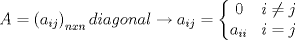 TEX: $$A=\left( a_{ij} \right)_{nxn}diagonal\to a_{ij}=\left\{ \begin{matrix}<br />   0 & i\ne j  \\<br />   a_{ii} & i=j  \\<br />\end{matrix} \right.$$