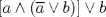 TEX: $\left[ a\wedge (\overline{a}\vee b) \right]\vee b$