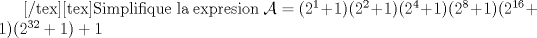 TEX: [/tex][tex]\noindent Simplifique la expresion $\mathcal{A}=(2^1+1)(2^2+1)(2^4+1)(2^8+1)(2^{16}+1)(2^{32}+1)+1$