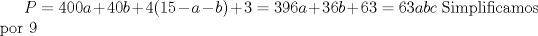 TEX: $\displaystyle P=400a+40b+4(15-a-b)+3=396a+36b+63=63abc$ Simplificamos por 9