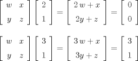 TEX: $\\ \left[ \begin {array}{cc} w&x\\\noalign{\medskip}y&z\end {array} \right] \left[ \begin {array}{c} 2\\\noalign{\medskip}1\end {array} \right] = \left[ \begin {array}{c} 2\,w+x\\\noalign{\medskip}2y+z\end {array} \right] = \left[ \begin {array}{c} 0\\\noalign{\medskip}0\end {array} \right]  \\ \\ \\<br />\left[ \begin {array}{cc} w&x\\\noalign{\medskip}y&z\end {array} \right] \left[ \begin {array}{c} 3\\\noalign{\medskip}1\end {array} \right] = \left[ \begin {array}{c} 3\,w+x\\\noalign{\medskip}3y+z\end {array} \right] = \left[ \begin {array}{c} 3\\\noalign{\medskip}1\end {array} \right]$