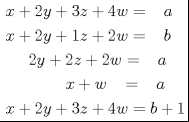 TEX: <br />\[<br />\left. {\underline {\, <br /> \begin{gathered}<br />  x + 2y + 3z + 4w = \;\;\;a \hfill \\<br />  x + 2y + 1z + 2w = \;\;\;b \hfill \\<br />  \;\;\;\;\;2y + 2z + 2w = \;\;\;a \hfill \\<br />  \;\;\;\;\;\;\;\;\;\;\;\;\;x + w\;\;\; = \;\;\;a \hfill \\<br />  x + 2y + 3z + 4w = b + 1 \hfill \\ <br />\end{gathered}  \,}}\! \right| <br />\]<br />