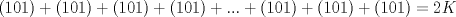 TEX: $$<br />\left( {101} \right) + \left( {101} \right) + \left( {101} \right) + \left( {101} \right) + ... + \left( {101} \right) + \left( {101} \right) + \left( {101} \right) = 2K<br />$$