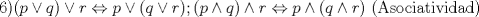 TEX: 6)$(p\vee q)\vee r\Leftrightarrow p\vee (q\vee r); (p\wedge q)\wedge r\Leftrightarrow p\wedge (q\wedge r)$ (Asociatividad)