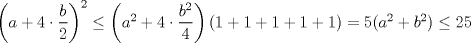 TEX: $\left(a+4\cdot\dfrac{b}{2}\right)^2\le \left(a^2+4\cdot\dfrac{b^2}{4}\right)(1+1+1+1+1)=5(a^2+b^2)\le 25$ 