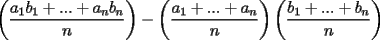 TEX: $\displaystyle \left(\frac{a_1b_1+...+a_nb_n}{n}\right)-\left(\frac{a_1+...+a_n}{n}\right)\left(\frac{b_1+...+b_n}{n}\right)$