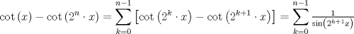 TEX: $$<br />\cot \left( x \right) - \cot \left( {2^n  \cdot x} \right) = \sum\limits_{k = 0}^{n - 1} {\left[ {\cot \left( {2^k  \cdot x} \right) - \cot \left( {2^{k + 1}  \cdot x} \right)} \right]}  = \sum\limits_{k = 0}^{n - 1} {\tfrac{1}<br />{{\sin \left( {2^{k + 1} x} \right)}}} <br />$$