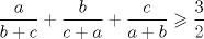 TEX: \[<br />\frac{a}<br />{{b + c}} + \frac{b}<br />{{c + a}} + \frac{c}<br />{{a + b}} \geqslant \frac{3}<br />{2}<br />\]