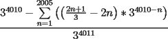 TEX: <br />\[<br />\frac{{3^{4010}  - \sum\limits_{n = 1}^{2005} {\left( {\left( {\frac{{2n + 1}}{3} - 2n} \right)*3^{4010 - n} } \right)} }}{{3^{4011} }}<br />\]<br />