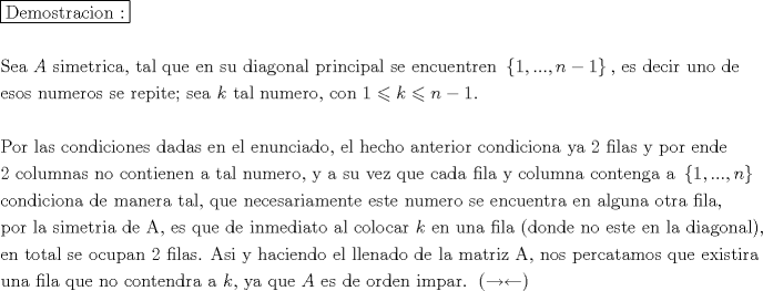 TEX: % MathType!MTEF!2!1!+-<br />% feaagaart1ev2aaatCvAUfeBSjuyZL2yd9gzLbvyNv2CaerbuLwBLn<br />% hiov2DGi1BTfMBaeXatLxBI9gBaerbd9wDYLwzYbItLDharqqtubsr<br />% 4rNCHbGeaGqiVu0Je9sqqrpepC0xbbL8F4rqqrFfpeea0xe9Lq-Jc9<br />% vqaqpepm0xbba9pwe9Q8fs0-yqaqpepae9pg0FirpepeKkFr0xfr-x<br />% fr-xb9adbaqaaeGaciGaaiaabeqaamaabaabaaGceaqabeaadaqjEa<br />% qaaiaabseacaqGLbGaaeyBaiaab+gacaqGZbGaaeiDaiaabkhacaqG<br />% HbGaae4yaiaabMgacaqGVbGaaeOBaiaabccacaqG6aaaaaqaaaqaai<br />% aabofacaqGLbGaaeyyaiaabccacaqGGaGaamyqaiaabccacaqGZbGa<br />% aeyAaiaab2gacaqGLbGaaeiDaiaabkhacaqGPbGaae4yaiaabggaca<br />% qGSaGaaeiiaiaabshacaqGHbGaaeiBaiaabccacaqGXbGaaeyDaiaa<br />% bwgacaqGGaGaaeyzaiaab6gacaqGGaGaae4CaiaabwhacaqGGaGaae<br />% izaiaabMgacaqGHbGaae4zaiaab+gacaqGUbGaaeyyaiaabYgacaqG<br />% GaGaaeiCaiaabkhacaqGPbGaaeOBaiaabogacaqGPbGaaeiCaiaabg<br />% gacaqGSbGaaeiiaiaabohacaqGLbGaaeiiaiaabwgacaqGUbGaae4y<br />% aiaabwhacaqGLbGaaeOBaiaabshacaqGYbGaaeyzaiaab6gacaqGGa<br />% WaaiWaaeaacaaIXaGaaiilaiaac6cacaGGUaGaaiOlaiaacYcacaWG<br />% UbGaeyOeI0IaaGymaaGaay5Eaiaaw2haaiaabYcacaqGGaGaaeyzai<br />% aabohacaqGGaGaaeizaiaabwgacaqGJbGaaeyAaiaabkhacaqGGaGa<br />% aeyDaiaab6gacaqGVbGaaeiiaiaabsgacaqGLbaabaGaaeyzaiaabo<br />% hacaqGVbGaae4CaiaabccacaqGUbGaaeyDaiaab2gacaqGLbGaaeOC<br />% aiaab+gacaqGZbGaaeiiaiaabohacaqGLbGaaeiiaiaabkhacaqGLb<br />% GaaeiCaiaabMgacaqG0bGaaeyzaiaabUdacaqGGaGaae4Caiaabwga<br />% caqGHbGaaeiiaiaabccacaWGRbGaaeiiaiaabshacaqGHbGaaeiBai<br />% aabccacaqGUbGaaeyDaiaab2gacaqGLbGaaeOCaiaab+gacaqGSaGa<br />% aeiiaiaabogacaqGVbGaaeOBaiaabccacaaIXaGaeyizImQaam4Aai<br />% abgsMiJkaad6gacqGHsislcaaIXaGaaiOlaaqaaaqaaiaabcfacaqG<br />% VbGaaeOCaiaabccacaqGSbGaaeyyaiaabohacaqGGaGaae4yaiaab+<br />% gacaqGUbGaaeizaiaabMgacaqGJbGaaeyAaiaab+gacaqGUbGaaeyz<br />% aiaabohacaqGGaGaaeizaiaabggacaqGKbGaaeyyaiaabohacaqGGa<br />% Gaaeyzaiaab6gacaqGGaGaaeyzaiaabYgacaqGGaGaaeyzaiaab6ga<br />% caqG1bGaaeOBaiaabogacaqGPbGaaeyyaiaabsgacaqGVbGaaeilai<br />% aabccacaqGLbGaaeiBaiaabccacaqGObGaaeyzaiaabogacaqGObGa<br />% ae4BaiaabccacaqGHbGaaeOBaiaabshacaqGLbGaaeOCaiaabMgaca<br />% qGVbGaaeOCaiaabccacaqGJbGaae4Baiaab6gacaqGKbGaaeyAaiaa<br />% bogacaqGPbGaae4Baiaab6gacaqGHbGaaeiiaiaabMhacaqGHbGaae<br />% iiaiaabkdacaqGGaGaaeOzaiaabMgacaqGSbGaaeyyaiaabohacaqG<br />% GaGaaeyEaiaabccacaqGWbGaae4BaiaabkhacaqGGaGaaeyzaiaab6<br />% gacaqGKbGaaeyzaaqaaiaabkdacaqGGaGaae4yaiaab+gacaqGSbGa<br />% aeyDaiaab2gacaqGUbGaaeyyaiaabohacaqGGaGaaeOBaiaab+gaca<br />% qGGaGaae4yaiaab+gacaqGUbGaaeiDaiaabMgacaqGLbGaaeOBaiaa<br />% bwgacaqGUbGaaeiiaiaabggacaqGGaGaaeiDaiaabggacaqGSbGaae<br />% iiaiaab6gacaqG1bGaaeyBaiaabwgacaqGYbGaae4BaiaabYcacaqG<br />% GaGaaeyEaiaabccacaqGHbGaaeiiaiaabohacaqG1bGaaeiiaiaabA<br />% hacaqGLbGaaeOEaiaabccacaqGXbGaaeyDaiaabwgacaqGGaGaae4y<br />% aiaabggacaqGKbGaaeyyaiaabccacaqGMbGaaeyAaiaabYgacaqGHb<br />% GaaeiiaiaabMhacaqGGaGaae4yaiaab+gacaqGSbGaaeyDaiaab2ga<br />% caqGUbGaaeyyaiaabccacaqGJbGaae4Baiaab6gacaqG0bGaaeyzai<br />% aab6gacaqGNbGaaeyyaiaabccacaqGHbGaaeiiamaacmaabaGaaGym<br />% aiaacYcacaGGUaGaaiOlaiaac6cacaGGSaGaamOBaaGaay5Eaiaaw2<br />% haaaqaaiaabogacaqGVbGaaeOBaiaabsgacaqGPbGaae4yaiaabMga<br />% caqGVbGaaeOBaiaabggacaqGGaGaaeizaiaabwgacaqGGaGaaeyBai<br />% aabggacaqGUbGaaeyzaiaabkhacaqGHbGaaeiiaiaabshacaqGHbGa<br />% aeiBaiaabYcacaqGGaGaaeyCaiaabwhacaqGLbGaaeiiaiaab6gaca<br />% qGLbGaae4yaiaabwgacaqGZbGaaeyyaiaabkhacaqGPbGaaeyyaiaa<br />% b2gacaqGLbGaaeOBaiaabshacaqGLbGaaeiiaiaabwgacaqGZbGaae<br />% iDaiaabwgacaqGGaGaaeOBaiaabwhacaqGTbGaaeyzaiaabkhacaqG<br />% VbGaaeiiaiaabohacaqGLbGaaeiiaiaabwgacaqGUbGaae4yaiaabw<br />% hacaqGLbGaaeOBaiaabshacaqGYbGaaeyyaiaabccacaqGLbGaaeOB<br />% aiaabccacaqGHbGaaeiBaiaabEgacaqG1bGaaeOBaiaabggacaqGGa<br />% Gaae4BaiaabshacaqGYbGaaeyyaiaabccacaqGMbGaaeyAaiaabYga<br />% caqGHbGaaeilaaqaaiaabchacaqGVbGaaeOCaiaabccacaqGSbGaae<br />% yyaiaabccacaqGZbGaaeyAaiaab2gacaqGLbGaaeiDaiaabkhacaqG<br />% PbGaaeyyaiaabccacaqGKbGaaeyzaiaabccacaqGbbGaaeilaiaabc<br />% cacaqGLbGaae4CaiaabccacaqGXbGaaeyDaiaabwgacaqGGaGaaeiz<br />% aiaabwgacaqGGaGaaeyAaiaab6gacaqGTbGaaeyzaiaabsgacaqGPb<br />% GaaeyyaiaabshacaqGVbGaaeiiaiaabggacaqGSbGaaeiiaiaaboga<br />% caqGVbGaaeiBaiaab+gacaqGJbGaaeyyaiaabkhacaqGGaGaaeiiai<br />% aadUgacaqGGaGaaeyzaiaab6gacaqGGaGaaeyDaiaab6gacaqGHbGa<br />% aeiiaiaabAgacaqGPbGaaeiBaiaabggacaqGGaGaaeikaiaabsgaca<br />% qGVbGaaeOBaiaabsgacaqGLbGaaeiiaiaab6gacaqGVbGaaeiiaiaa<br />% bwgacaqGZbGaaeiDaiaabwgacaqGGaGaaeyzaiaab6gacaqGGaGaae<br />% iBaiaabggacaqGGaGaaeizaiaabMgacaqGHbGaae4zaiaab+gacaqG<br />% UbGaaeyyaiaabYgacaqGPaGaaeilaaqaaiaabwgacaqGUbGaaeiiai<br />% aabshacaqGVbGaaeiDaiaabggacaqGSbGaaeiiaiaabohacaqGLbGa<br />% aeiiaiaab+gacaqGJbGaaeyDaiaabchacaqGHbGaaeOBaiaabccaca<br />% qGYaGaaeiiaiaabAgacaqGPbGaaeiBaiaabggacaqGZbGaaeOlaiaa<br />% bccacaqGbbGaae4CaiaabMgacaqGGaGaaeyEaiaabccacaqGObGaae<br />% yyaiaabogacaqGPbGaaeyzaiaab6gacaqGKbGaae4BaiaabccacaqG<br />% LbGaaeiBaiaabccacaqGSbGaaeiBaiaabwgacaqGUbGaaeyyaiaabs<br />% gacaqGVbGaaeiiaiaabsgacaqGLbGaaeiiaiaabYgacaqGHbGaaeii<br />% aiaab2gacaqGHbGaaeiDaiaabkhacaqGPbGaaeOEaiaabccacaqGbb<br />% GaaeilaiaabccacaqGUbGaae4BaiaabohacaqGGaGaaeiCaiaabwga<br />% caqGYbGaae4yaiaabggacaqG0bGaaeyyaiaab2gacaqGVbGaae4Cai<br />% aabccacaqGXbGaaeyDaiaabwgacaqGGaGaaeyzaiaabIhacaqGPbGa<br />% ae4CaiaabshacaqGPbGaaeOCaiaabggaaeaacaqG1bGaaeOBaiaabg<br />% gacaqGGaGaaeOzaiaabMgacaqGSbGaaeyyaiaabccacaqGXbGaaeyD<br />% aiaabwgacaqGGaGaaeOBaiaab+gacaqGGaGaae4yaiaab+gacaqGUb<br />% GaaeiDaiaabwgacaqGUbGaaeizaiaabkhacaqGHbGaaeiiaiaabgga<br />% caqGGaGaam4AaiaabYcacaqGGaGaaeyEaiaabggacaqGGaGaaeyCai<br />% aabwhacaqGLbGaaeiiaiaadgeacaqGGaGaaeyzaiaabohacaqGGaGa<br />% aeizaiaabwgacaqGGaGaae4BaiaabkhacaqGKbGaaeyzaiaab6gaca<br />% qGGaGaaeyAaiaab2gacaqGWbGaaeyyaiaabkhacaqGUaGaaeiiamaa<br />% bmaabaGaeyOKH4QaeyiKHWkacaGLOaGaayzkaaaaaaa!9312!<br />\[<br />\begin{gathered}<br />  \boxed{{\text{Demostracion :}}} \hfill \\<br />   \hfill \\<br />  {\text{Sea  }}A{\text{ simetrica}}{\text{, tal que en su diagonal principal se encuentren }}\left\{ {1,...,n - 1} \right\}{\text{, es decir uno de}} \hfill \\<br />  {\text{esos numeros se repite; sea  }}k{\text{ tal numero}}{\text{, con }}1 \leqslant k \leqslant n - 1. \hfill \\<br />   \hfill \\<br />  {\text{Por las condiciones dadas en el enunciado}}{\text{, el hecho anterior condiciona ya 2 filas y por ende}} \hfill \\<br />  {\text{2 columnas no contienen a tal numero}}{\text{, y a su vez que cada fila y columna contenga a }}\left\{ {1,...,n} \right\} \hfill \\<br />  {\text{condiciona de manera tal}}{\text{, que necesariamente este numero se encuentra en alguna otra fila}}{\text{,}} \hfill \\<br />  {\text{por la simetria de A}}{\text{, es que de inmediato al colocar  }}k{\text{ en una fila (donde no este en la diagonal)}}{\text{,}} \hfill \\<br />  {\text{en total se ocupan 2 filas}}{\text{. Asi y haciendo el llenado de la matriz A}}{\text{, nos percatamos que existira}} \hfill \\<br />  {\text{una fila que no contendra a }}k{\text{, ya que }}A{\text{ es de orden impar}}{\text{. }}\left( { \to  \leftarrow } \right) \hfill \\ <br />\end{gathered} <br />\]