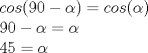 TEX: \[\begin{array}{l}<br />cos(90-\alpha )=cos(\alpha )\\<br />90-\alpha=\alpha\\<br />45=\alpha<br />\end{array}\]