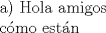 TEX: \noindent a) Hola amigos\\<br />cmo estn