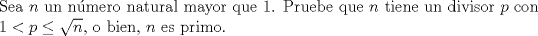 TEX: \noindent Sea $n$ un nmero natural mayor que 1. Pruebe que $n$ tiene un divisor $p$ con $1<p\le\sqrt n$, o bien, $n$ es primo.