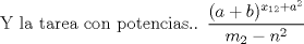 TEX:  Y la tarea con potencias.. $ \dfrac{(a+b)^{x_{12}+a^2}}{m_2 - n^2} $ 