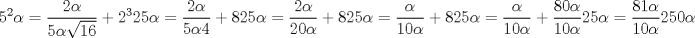 TEX: <br />\begin{eqnarray*}<br />5^2\alpha=\dfrac{2\alpha}{5\alpha\sqrt{16}}+2^3\\<br />25\alpha=\dfrac{2\alpha}{5\alpha4}+8\\<br />25\alpha=\dfrac{2\alpha}{20\alpha}+8\\<br />25\alpha=\dfrac{\alpha}{10\alpha}+8\\<br />25\alpha=\dfrac{\alpha}{10\alpha}+\dfrac{80\alpha}{10\alpha}\\<br />25\alpha=\dfrac{81\alpha}{10\alpha}\\<br />250\alpha^2=81\alpha\\<br />\alpha^2=\dfrac{81\alpha}{250}\\<br />\alpha=\dfrac{81}{250}<br />\end{eqnarray*}