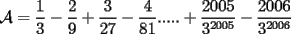 TEX: $\mathcal{A}=\dfrac{1}{3}-\dfrac{2}{9}+\dfrac{3}{27}-\dfrac{4}{81}.....+\dfrac{2005}{3^{2005}}-\dfrac{2006}{3^{2006}}$