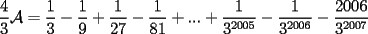 TEX: $\dfrac{4}{3}\mathcal{A}=\dfrac{1}{3}-\dfrac{1}{9}+\dfrac{1}{27}-\dfrac{1}{81}+...+\dfrac{1}{3^{2005}}-\dfrac{1}{3^{2006}}-\dfrac{2006}{3^{2007}}$