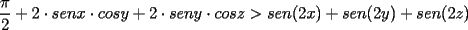 TEX: $\dfrac{\pi}{2}+2\cdot senx\cdot cosy+2\cdot seny\cdot cosz>sen(2x)+sen(2y)+sen(2z)$