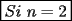 TEX: \[\boxed{Si\ n=2}\]