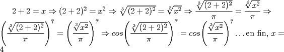 TEX: $2+2=x \Rightarrow (2+2)^2=x^2 \Rightarrow \sqrt[3]{(2+2)^2} = \sqrt[3]{x^2} \Rightarrow \dfrac{\sqrt[3]{(2+2)^2}}{\pi} = \dfrac{\sqrt[3]{x^2}}{\pi} \Rightarrow \Bigg(\dfrac{\sqrt[3]{(2+2)^2}}{\pi}\Bigg)^7 = \Bigg(\dfrac{\sqrt[3]{x^2}}{\pi}\Bigg)^7 \Rightarrow cos\Bigg(\dfrac{\sqrt[3]{(2+2)^2}}{\pi}\Bigg)^7 = cos\Bigg(\dfrac{\sqrt[3]{x^2}}{\pi}\Bigg)^7 \ldots \text{en fin, } x=4$