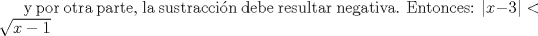 TEX: y por otra parte, la sustraccin debe resultar negativa. Entonces: $|x-3|<\sqrt{x-1}$