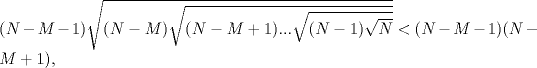 TEX: \noindent $(N-M-1) \sqrt{(N-M) \sqrt{(N-M+1)... \sqrt{(N-1) \sqrt{N}}}}<(N-M-1)(N-M+1)$,