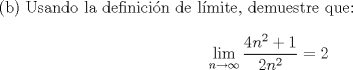 TEX: \noindent (b) Usando la definici\'on de l\'imite, demuestre que: \\<br />$$\displaystyle \lim_{n\to \infty} \dfrac{4n^2+1}{2n^2}=2$$