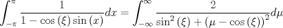 TEX: $$\int_{ - \pi }^\pi  {\frac{1}{{1 - \cos \left( \xi  \right)\sin \left( x \right)}}dx = \int_{ - \infty }^\infty  {\frac{2}{{\sin ^2 \left( \xi  \right) + \left( {\mu  - \cos \left( \xi  \right)} \right)^2 }}d\mu } }$$