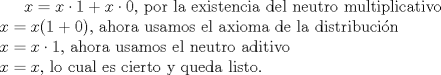 TEX: $x=x\cdot1+x\cdot0$, por la existencia del neutro multiplicativo$\\x=x(1+0)$, ahora usamos el axioma de la distribucin$\\x=x\cdot1$, ahora usamos el neutro aditivo$\\x=x$, lo cual es cierto y queda listo.