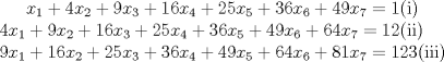 TEX: $ x_{1}+4x_{2}+9x_{3}+16x_{4}+25x_{5}+36x_{6}+49x_{7}=1 $(i)\\ <br /> $ 4x_{1}+9x_{2}+16x_{3}+25x_{4}+36x_{5}+49x_{6}+64x_{7}=12 $(ii)\\ <br /> $9x_{1}+16x_{2}+25x_{3}+36x_{4}+49x_{5}+64x_{6}+81x_{7}=123$(iii) \\ <br />