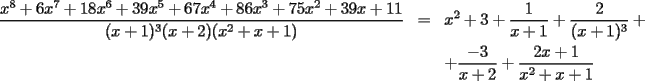 TEX: \begin{eqnarray*}<br />\dfrac{x^8+6x^7+18x^6+39x^5+67x^4+86x^3+75x^2+39x+11}{(x+1)^3(x+2)(x^2+x+1)} & = & x^2+3+\dfrac{1}{x+1}+\dfrac{2}{(x+1)^3}+ \\<br /> &  & +\dfrac{-3}{x+2}+\dfrac{2x+1}{x^2+x+1}<br />\end{eqnarray*}