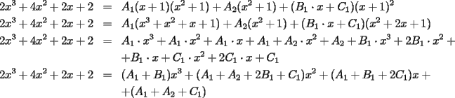 TEX: \begin{eqnarray*}<br />2x^3+4x^2+2x+2 & = & A_1(x+1)(x^2+1)+A_2(x^2+1)+(B_1\cdot x+C_1)(x+1)^2 \\<br />2x^3+4x^2+2x+2 & = & A_1(x^3+x^2+x+1)+A_2(x^2+1)+(B_1\cdot x+C_1)(x^2+2x+1) \\<br />2x^3+4x^2+2x+2 & = & A_1\cdot x^3+A_1\cdot x^2+A_1\cdot x+A_1+A_2\cdot x^2+A_2+B_1\cdot x^3+2B_1\cdot x^2+ \\<br /> &  & +B_1\cdot x+C_1\cdot x^2+2C_1\cdot x+C_1 \\<br />2x^3+4x^2+2x+2 & = & (A_1+B_1)x^3+(A_1+A_2+2B_1+C_1)x^2+(A_1+B_1+2C_1)x+ \\<br /> &  & +(A_1+A_2+C_1)<br />\end{eqnarray*}