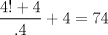 TEX: $\dfrac{4!+4}{.4}+4=74$